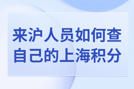 来沪人员如何查询自己的上海居住证积分？如何申请积分？