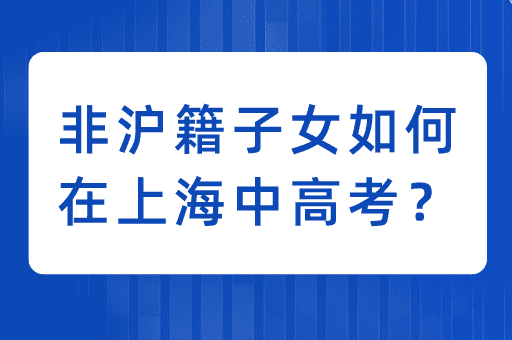 非沪籍子女参加上海中高考，需要满足哪些条件？