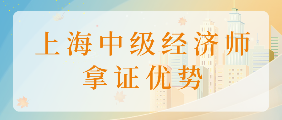 上海中级经济师拿证优势：社保基数1.3倍锁定落户资格！
